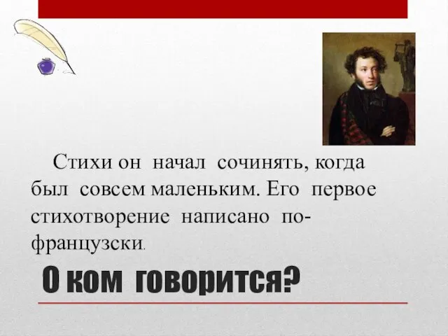 О ком говорится? Стихи он начал сочинять, когда был совсем маленьким. Его первое стихотворение написано по-французски.