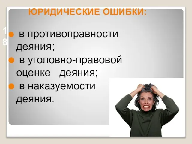 ЮРИДИЧЕСКИЕ ОШИБКИ: в противоправности деяния; в уголовно-правовой оценке деяния; в наказуемости деяния. 18