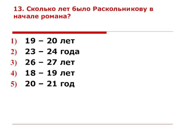 13. Сколько лет было Раскольникову в начале романа? 19 – 20