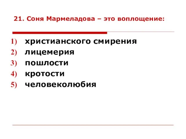 21. Соня Мармеладова – это воплощение: христианского смирения лицемерия пошлости кротости человеколюбия