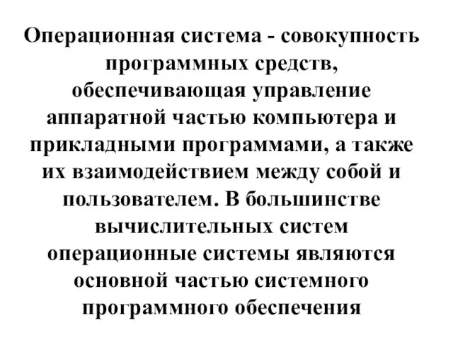 Операционная система - совокупность программных средств, обеспечивающая управление аппаратной частью компьютера