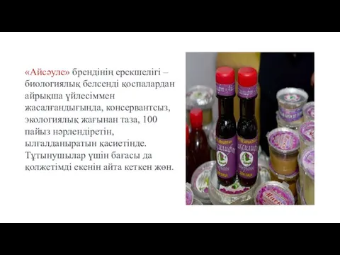 «Айсәуле» брендінің ерекшелігі – биологиялық белсенді қоспалардан айрықша үйлесіммен жасалғандығында, консервантсыз,