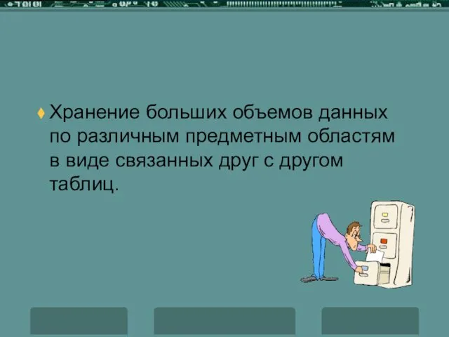 Хранение больших объемов данных по различным предметным областям в виде связанных друг с другом таблиц.