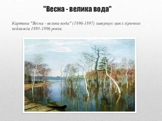 "Весна - велика вода" Картина "Весна - велика вода" (1896-1897) завершує цикл ліричних пейзажів 1895-1896 років.