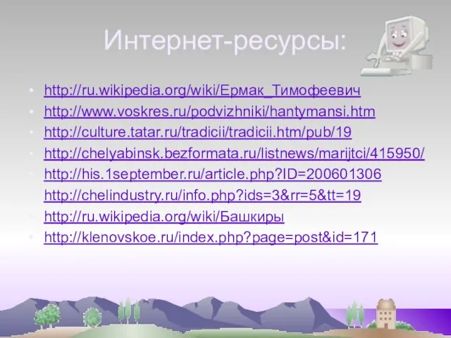 Интернет-ресурсы: http://ru.wikipedia.org/wiki/Ермак_Тимофеевич http://www.voskres.ru/podvizhniki/hantymansi.htm http://culture.tatar.ru/tradicii/tradicii.htm/pub/19 http://chelyabinsk.bezformata.ru/listnews/marijtci/415950/ http://his.1september.ru/article.php?ID=200601306 http://chelindustry.ru/info.php?ids=3&rr=5&tt=19 http://ru.wikipedia.org/wiki/Башкиры http://klenovskoe.ru/index.php?page=post&id=171