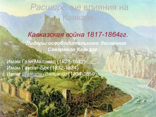 Расширение влияния на Кавказе. Кавказская война 1817-1864гг. Лидеры освободительного движения Северного