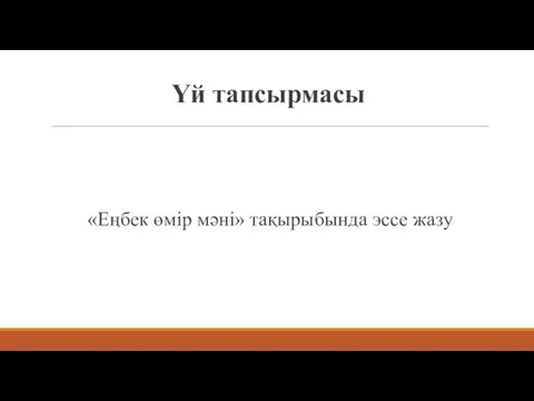 «Еңбек өмір мəні» тақырыбында эссе жазу Үй тапсырмасы