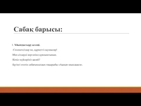 Сабақ барысы: 1. Ұйымдастыру кезеңi. -Сәлеметсіздер ме, құрметті оқушылар! -Мен сіздерді