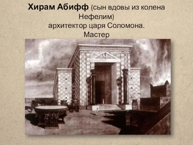 Хирам Абифф (сын вдовы из колена Нефелим) архитектор царя Соломона. Мастер