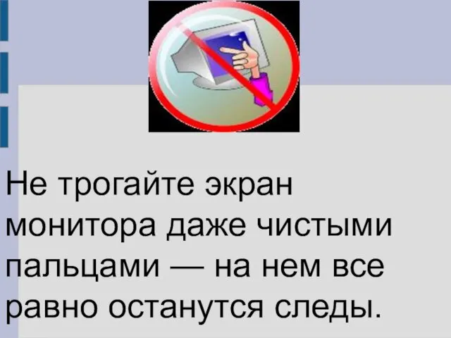 Не трогайте экран монитора даже чистыми пальцами — на нем все равно останутся следы.