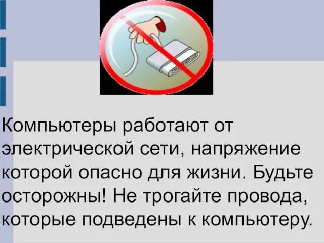 Компьютеры работают от электрической сети, напряжение которой опасно для жизни. Будьте