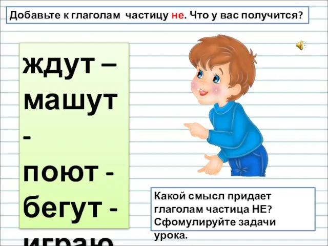 Добавьте к глаголам частицу не. Что у вас получится? ждут –