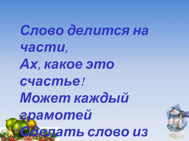 Слово делится на части, Ах, какое это счастье! Может каждый грамотей Сделать слово из частей!