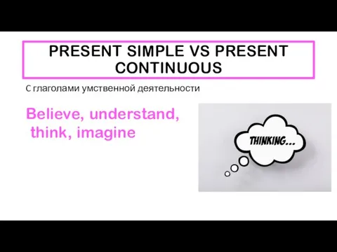 PRESENT SIMPLE VS PRESENT CONTINUOUS C глаголами умственной деятельности Believe, understand, think, imagine