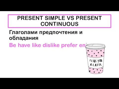 PRESENT SIMPLE VS PRESENT CONTINUOUS Глаголами предпочтения и обладания Be have like dislike prefer enjoy