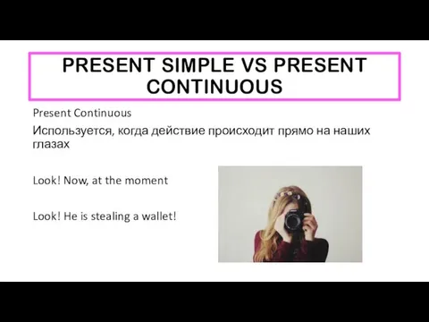 PRESENT SIMPLE VS PRESENT CONTINUOUS Present Continuous Используется, когда действие происходит