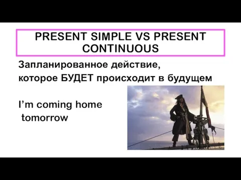 PRESENT SIMPLE VS PRESENT CONTINUOUS Запланированное действие, которое БУДЕТ происходит в будущем I’m coming home tomorrow