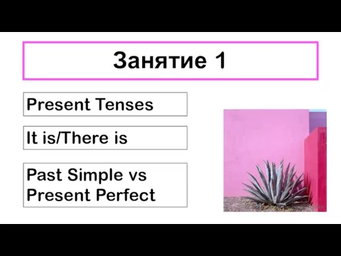 Занятие 1 Present Tenses It is/There is Past Simple vs Present Perfect