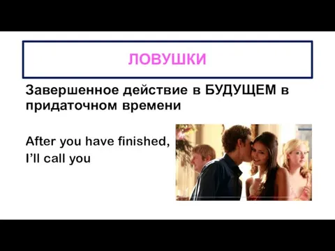 ЛОВУШКИ Завершенное действие в БУДУЩЕМ в придаточном времени After you have finished, I’ll call you