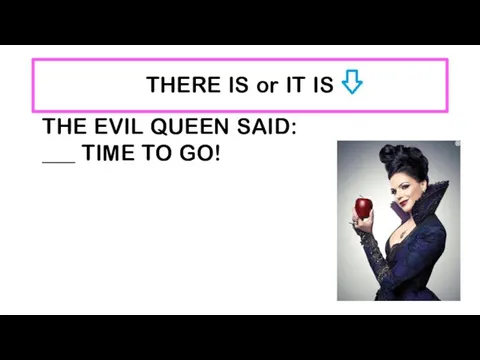 THERE IS or IT IS THE EVIL QUEEN SAID: ___ TIME TO GO!