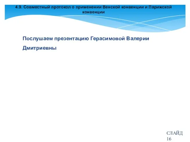 4.9. Совместный протокол о применении Венской конвенции и Парижской конвенции Послушаем презентацию Герасимовой Валерии Дмитриевны СЛАЙД