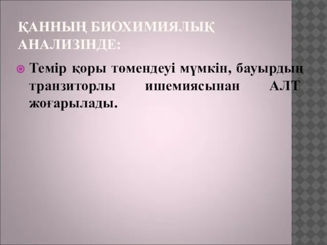 ҚАННЫҢ БИОХИМИЯЛЫҚ АНАЛИЗІНДЕ: Темір қоры төмендеуі мүмкін, бауырдың транзиторлы ишемиясынан АЛТ жоғарылады.