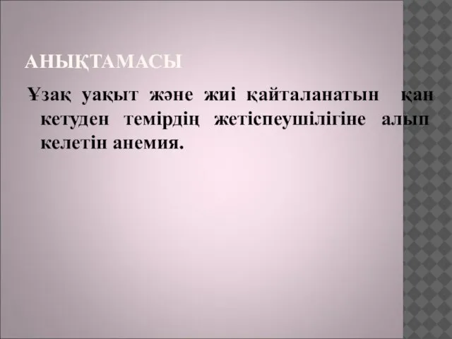 АНЫҚТАМАСЫ Ұзақ уақыт және жиі қайталанатын қан кетуден темірдің жетіспеушілігіне алып келетін анемия.