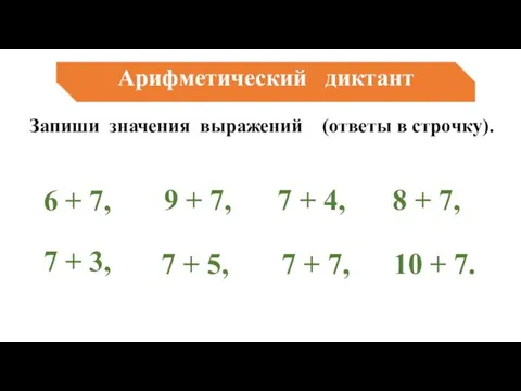 Арифметический диктант Запиши значения выражений (ответы в строчку). 6 + 7,