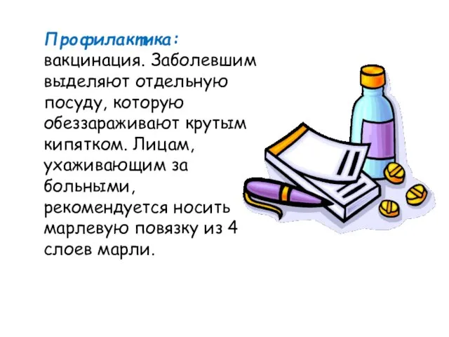 Профилактика: вакцинация. Заболевшим выделяют отдельную посуду, которую обеззараживают крутым кипятком. Лицам,