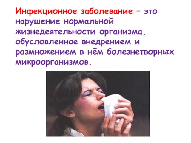 Инфекционное заболевание – это нарушение нормальной жизнедеятельности организма, обусловленное внедрением и размножением в нём болезнетворных микроорганизмов.