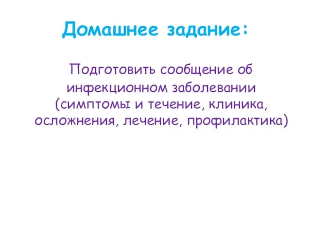 Домашнее задание: Подготовить сообщение об инфекционном заболевании (симптомы и течение, клиника, осложнения, лечение, профилактика)