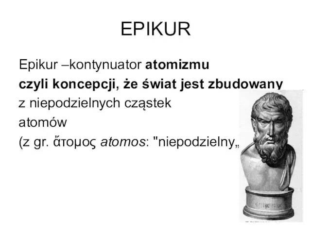 EPIKUR Epikur –kontynuator atomizmu czyli koncepcji, że świat jest zbudowany z