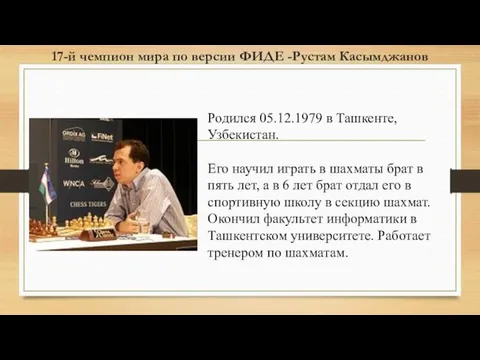 17-й чемпион мира по версии ФИДЕ -Рустам Касымджанов Родился 05.12.1979 в