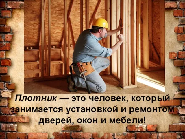 Плотник — это человек, который занимается установкой и ремонтом дверей, окон и мебели!