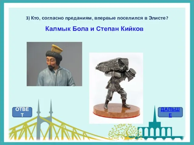 3) Кто, согласно преданиям, впервые поселился в Элисте? ОТВЕТ ДАЛЬШЕ Калмык Бола и Степан Кийков