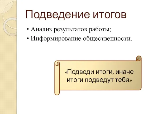 Подведение итогов • Анализ результатов работы; • Информирование общественности. «Подведи итоги, иначе итоги подведут тебя»