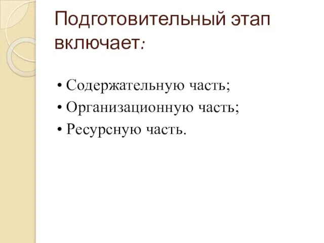 Подготовительный этап включает: • Содержательную часть; • Организационную часть; • Ресурсную часть.