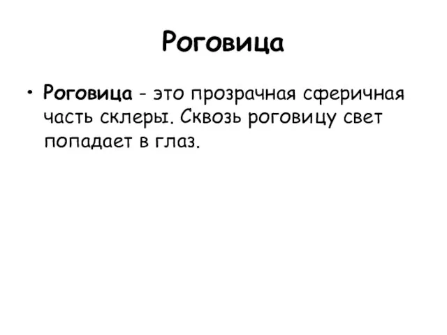 Роговица Роговица - это прозрачная сферичная часть склеры. Сквозь роговицу свет попадает в глаз.