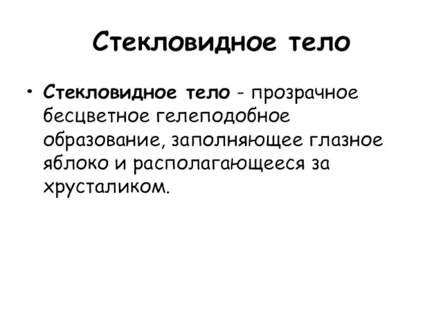 Стекловидное тело Стекловидное тело - прозрачное бесцветное гелеподобное образование, заполняющее глазное яблоко и располагающееся за хрусталиком.