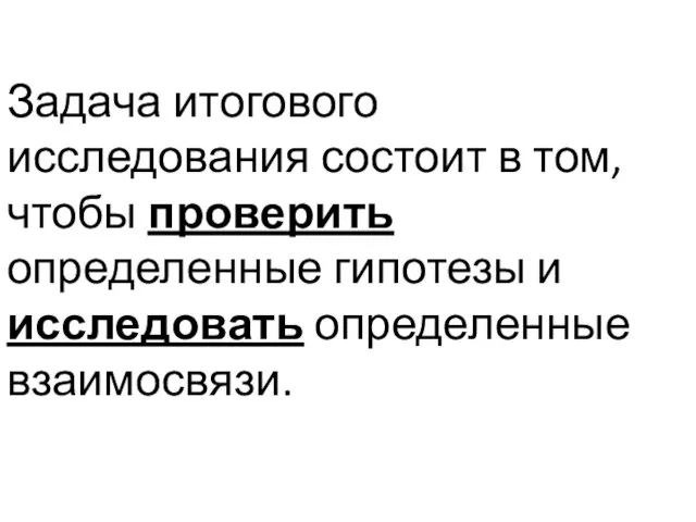 Задача итогового исследования состоит в том, чтобы проверить определенные гипотезы и исследовать определенные взаимосвязи.