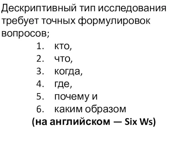 Дескриптивный тип исследования требует точных формулировок вопросов; кто, что, когда, где,