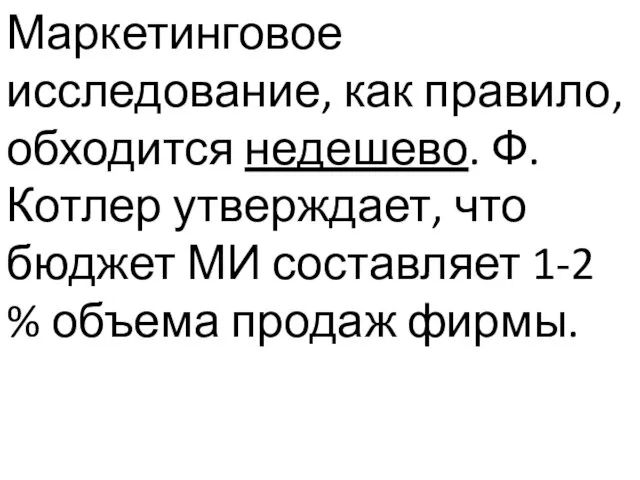 Маркетинговое исследование, как правило, обходится недешево. Ф.Котлер утверждает, что бюджет МИ