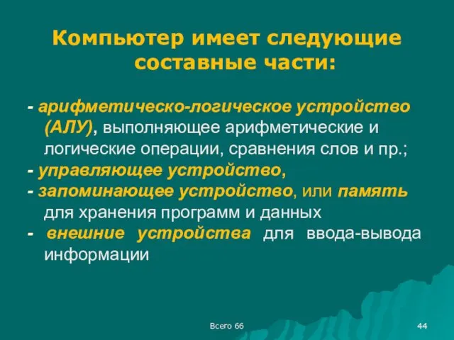 Всего 66 Компьютер имеет следующие составные части: - арифметическо-логическое устройство (АЛУ),