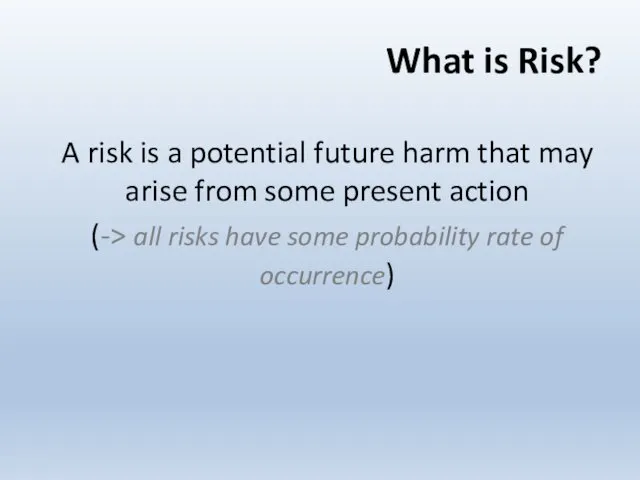 What is Risk? A risk is a potential future harm that