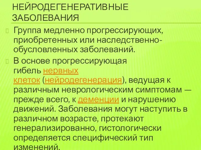 НЕЙРОДЕГЕНЕРАТИВНЫЕ ЗАБОЛЕВАНИЯ Группа медленно прогрессирующих, приобретенных или наследственно-обусловленных заболеваний. В основе