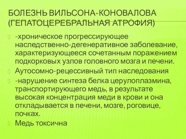 БОЛЕЗНЬ ВИЛЬСОНА-КОНОВАЛОВА (ГЕПАТОЦЕРЕБРАЛЬНАЯ АТРОФИЯ) -хроническое прогрессирующее наследственно-дегенеративное заболевание, характеризующееся сочетанным поражением