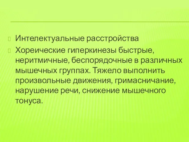 Интелектуальные расстройства Хореические гиперкинезы быстрые, неритмичные, беспорядочные в различных мышечных группах.