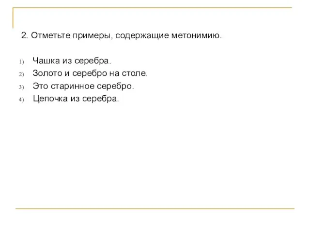 2. Отметьте примеры, содержащие метонимию. Чашка из серебра. Золото и серебро