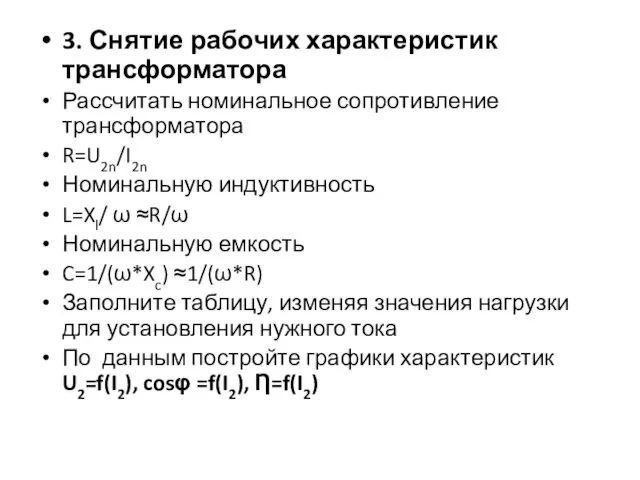 3. Снятие рабочих характеристик трансформатора Рассчитать номинальное сопротивление трансформатора R=U2n/I2n Номинальную