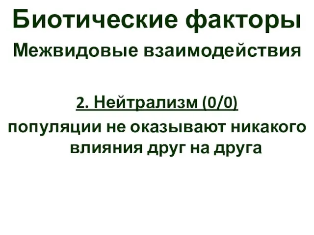 Биотические факторы Межвидовые взаимодействия 2. Нейтрализм (0/0) популяции не оказывают никакого влияния друг на друга